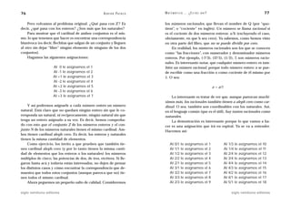 76                                                   A D R I Á N PA E N Z A   M AT E M Á T I C A … ¿ E S T Á S   AHÍ?                                         77

    Pero volvamos al problema original. ¿Qué pasa con Z? Es                   los números racionales, que llevan el nombre de Q (por “quo-
decir, ¿qué pasa con los enteros? ¿Son más que los naturales?                 tient”, o “cociente” en inglés). Un número se llama racional si
    Para mostrar que el cardinal de ambos conjuntos es el mis-                es el cociente de dos números enteros: a/b (excluyendo el caso,
mo, lo que tenemos que hacer es encontrar una correspondencia                 obviamente, en que b sea cero). Ya sabemos, como hemos visto
biunívoca (es decir, flechitas que salgan de un conjunto y lleguen            en otra parte del libro, que no se puede dividir por cero.
al otro sin dejar “libre” ningún elemento de ninguno de los dos                   En realidad, los números racionales son los que se conocen
conjuntos).                                                                   como “las fracciones”, con numerador y denominador números
    Hagamos las siguientes asignaciones:                                      enteros. Por ejemplo, (-7/3), (17/5), (1/2), 7, son números racio-
                                                                              nales. Es interesante notar, que cualquier número entero es tam-
                     Al 0 le asignamos el 1                                   bién un número racional, porque todo número entero a se pue-
                     Al -1 le asignamos el 2                                  de escribir como una fracción o como cociente de él mismo por
                     Al +1 le asignamos el 3                                  1. O sea:
                     Al -2 le asignamos el 4
                     Al +2 le asignamos el 5                                                                                a = a/1
                     Al -3 le asignamos el 6
                     Al +3 le asignamos el 7                                      Lo interesante es tratar de ver que, aunque parezcan muchí-
                                                                              simos más, los racionales también tienen a aleph cero como car-
    Y así podremos asignarle a cada número entero un número                   dinal. O sea, también son coordinables con los naturales. Así,
natural. Está claro que no quedará ningún entero sin que le co-               en el lenguaje común (que es el útil), hay tantos racionales como
rresponda un natural, ni recíprocamente, ningún natural sin que               naturales.
tenga un entero asignado a su vez. Es decir, hemos comproba-                      La demostración es interesante porque lo que vamos a ha-
do con esto que el conjunto Z de los números enteros y el con-                cer es una asignación que irá en espiral. Ya se va a entender.
junto N de los números naturales tienen el mismo cardinal. Am-                Hacemos así:
bos tienen cardinal aleph cero. Es decir, los enteros y naturales
tienen la misma cantidad de elementos.
    Como ejercicio, los invito a que prueben que también tie-                     Al   0/1   le   asignamos        el   1             Al 1/3 le asignamos el 10
nen cardinal aleph cero (y por lo tanto tienen la misma canti-                    Al   1/1   le   asignamos        el   2             Al 1/4 le asignamos el 11
dad de elementos que los enteros o los naturales) los números                     Al   1/2   le   asignamos        el   3             Al 2/4 le asignamos el 12
múltiplos de cinco, las potencias de dos, de tres, etcétera. Si lle-              Al   2/2   le   asignamos        el   4             Al 3/4 le asignamos el 13
garon hasta acá y todavía están interesados, no dejen de pensar                   Al   2/1   le   asignamos        el   5             Al 4/4 le asignamos el 14
los distintos casos y cómo encontrar la correspondencia que de-                   Al   3/1   le   asignamos        el   6             Al 4/3 le asignamos el 15
muestra que todos estos conjuntos (aunque parezca que no) tie-                    Al   3/2   le   asignamos        el   7             Al 4/2 le asignamos el 16
nen todos el mismo cardinal.                                                      Al   3/3   le   asignamos        el   8             Al 4/1 le asignamos el 17
    Ahora peguemos un pequeño salto de calidad. Consideremos                      Al   2/3   le   asignamos        el   9             Al 5/1 le asignamos el 18

siglo veintiuno editores                                                                                                                  siglo veintiuno editores
 
