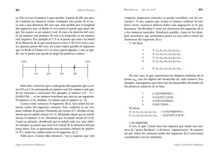 82                                                      A D R I Á N PA E N Z A   M AT E M Á T I C A … ¿ E S T Á S   AHÍ?                                       83

ro. Ése va a ser el número 1 para ustedes. A partir de allí, uno pue-            conjunto (segmento unitario) se puede coordinar con los na-
de construir los números reales. Cualquier otro punto de la rec-                 turales”. O sea, supuso que tenían el mismo cardinal. Si esto
ta está a una distancia del cero que está medida por la longitud                 fuera cierto, entonces debería haber una asignación (o lo que
del segmento que va desde el cero hasta el punto que usted eli-                  llamamos “las flechitas”) entre los elementos del segmento [0,1]
gió. Ese punto es un número real. Si está a la derecha del cero,                 y los números naturales. Resultaría posible, como en los ejem-
es un número real positivo. Si está a la izquierda, es un número                 plos anteriores, que podríamos poner en una lista a todos los
real negativo. Por ejemplo el 1/2 es el punto que está a la mitad                elementos del segmento [0,1].
de la distancia de la que usted marcó como 1. El (4/5) está a cua-                   Y eso hizo:
tro quintas partes del cero (es como haber partido el segmento
que va desde el 0 hasta el 1 en cinco partes iguales, y uno se que-                                    1             0,    a11 a12 a13 a14 a15 a16…
da con el punto que queda al elegir las primeras cuatro).                                              2             0,    a21 a22 a23 a24 a25 a26…
                                                                                                       3             0,    a31 a32 a33 a34 a35 a36…
     cero                                                        uno                                   4             0,    a41 a42 a43 a44 a45 a46…
                                                                                                       …
                                                                                                       n             0, an1 an2 an3 an4 an5 an6…
                1/5        2/5        3/5         4/5
                                                                                     En este caso, lo que representan los distintos símbolos de la
                                                                                 forma apq, son los dígitos del desarrollo de cada número. Por
                                                                                 ejemplo, supongamos que éstos son los desarrollos decimales de
     Está claro, entonces, que a cada punto del segmento que va en-              los primeros números de la lista:
tre el 0 y el 1, le corresponde un número real. Ese número real, pue-
de ser racional o irracional. Por ejemplo, el número (√2 - 1) =                                        1             0,783798099937…
0.41421356…. es un número irracional que está en ese segmento.                                         2             0,523787123478…
El número (␲/4), también. Lo mismo que el número (e - 2).                                              3             0,528734340002…
     Cantor tomó entonces el segmento [0,1]. Son todos los nú-                                         4             0,001732845…
meros reales del segmento unitario. Este conjunto es un con-                           Es decir,
junto infinito de puntos. Piénsenlo así: tomen el 1, dividan al seg-                   0, a11 a12 a13 a14 a15 a16… = 0,783798099937…
mento por la mitad: tienen el 1/2. Divídanlo ahora por la mitad:                       0, a21 a22 a23 a24 a25 a26… = 0,523787123478…
tienen el número (1/4). Divídanlo por la mitad: tienen el (1/8).
Como se advierte, dividiendo por la mitad cada vez, uno obtie-                       y así siguiendo.
ne siempre un punto que está en la mitad de la distancia del que                     O sea, lo que Cantor hizo fue suponer que existe una ma-
tenía antes. Eso va generando una sucesión infinita de puntos:                   nera de “poner flechitas”, o de hacer “asignaciones”, de manera
     n
(1/2 ), todos los cuales están en el segmento [0,1].                             tal que todos los números reales del segmento [0,1] estuvieran
     Falta poco. Cantor dijo entonces: “voy a suponer que este                   coordinados con los naturales.

siglo veintiuno editores                                                                                                                   siglo veintiuno editores
 