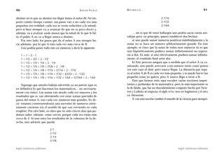 90                                                          A D R I Á N PA E N Z A   M AT E M Á T I C A …                                            91

destino (si es que su destino era llegar hasta el señor B). No im-                                               2-1/16
porta cuánto tiempo camine, sus pasos van a ser cada vez más                                                     2-1/32
pequeños (en realidad, cada vez se verán reducidos a la mitad),                                                  2-1/64…
pero si bien siempre va a avanzar (lo que no es poco decir) y,
además, va a avanzar nada menos que la mitad de lo que le fal-                           … así es que de estos hallazgos uno podría sacar varias mo-
ta, el pobre A no va a llegar nunca a destino.                                       ralejas pero, en principio, quiero establecer dos hechos:
     Por otro lado, los pasos que da el señor A son siempre ha-                          a) uno puede sumar números positivos indefinidamente y la
cia adelante, por lo que A está cada vez más cerca de B.                             suma no se hace un número arbitrariamente grande. En este
     Uno podría poner todo esto en números y decir lo siguiente:                     ejemplo, es claro que la suma de todos esos números (si es que
                                                                                     uno hipotéticamente pudiera sumar infinitamente) no supera-
     1   =   1=2-1                                                                   ría a dos. Es más: si uno efectivamente pudiera sumar infinita-
     1   +   1/2 = 3/2   =   2 - 1/2                                                 mente, el resultado final sería dos.
     1   +   1/2 + 1/4   =   7/4 = 2 - 1/4                                               b) Este proceso asegura que a medida que el señor A va ca-
     1   +   1/2 + 1/4   +   1/8 = 15/8 = 2 - 1/8                                    minando, uno puede acercarse a un número tanto como quiera
     1   +   1/2 + 1/4   +   1/8 + 1/16 = 31/16 = 2 - 1/16                           (en este caso al dos), pero nunca llegar. La distancia que sepa-
     1   +   1/2 + 1/4   +   1/8 + 1/16 + 1/32 = 63/32 = 2 - 1/32                    ra al señor A de B es cada vez más pequeña, y se puede hacer tan
     1   +   1/2 + 1/4   +   1/8 + 1/16 + 1/32 + 1/64 = 127/64 = 2 – 1/64            pequeña como yo quiera, pero A nunca llega a tocar a B.
                                                                                         Esto que hemos visto aquí encubre varias nociones impor-
     Supongo que ustedes habrán advertido ya un patrón (que es                       tantes y profundas de la matemática, pero la más importante es
en definitiva lo que hacemos los matemáticos… no necesaria-                          la de límite, que fue un descubrimiento conjunto hecho por New-
mente con éxito). Las sumas van siendo cada vez mayores y los                        ton y Leibniz al empezar el siglo XVIII, uno en Inglaterra y el otro
resultados que se van obteniendo con estas sumas parciales de                        en Alemania.
pasos del señor A, son cada vez números más grandes. Es de-                              Y con esta noción cambió el mundo de la ciencia para siempre.
cir, estamos construyéndonos una sucesión de números estric-
tamente creciente (en el sentido de que van creciendo en cada
renglón). Por otro lado, es claro que no sólo crecen sino que po-
demos saber, además, cómo crecen, porque cada vez están más
cerca de 2. Si uno mira los resultados de la columna de la de-
recha, uno advierte que queda:

                                    2-1
                                    2-1/2
                                    2-1/4
                                    2-1/8

siglo veintiuno editores                                                                                                       siglo veintiuno editores
 