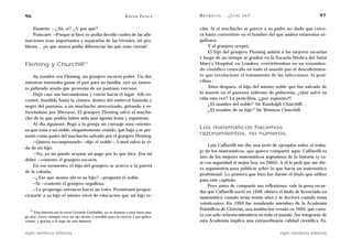 96                                                              A D R I Á N PA E N Z A   M AT E M Á T I C A … ¿ E S T Á S   AHÍ?                        97

   Einstein: —¿Ah, sí? ¿Y por qué?                                                       cibe. Si el muchacho se parece a su padre no dudo que crece-
   Poincaré: —Porque si bien yo podía decidir cuáles de las afir-                        rá hasta convertirse en el hombre del que ambos estaremos or-
maciones eran importantes y separarlas de las triviales, mi pro-                         gullosos.
blema… ¡es que nunca podía diferenciar las que eran ciertas!                                  Y el granjero aceptó.
                                                                                              El hijo del granjero Fleming asistió a las mejores escuelas
                                                                                         y luego de un tiempo se graduó en la Escuela Médica del Saint
Fleming y Churchill21                                                                    Mary’s Hospital, en Londres, convirtiéndose en un renombra-
                                                                                         do científico conocido en todo el mundo por el descubrimien-
    Su nombre era Fleming, un granjero escocés pobre. Un día,                            to que revolucionó el tratamiento de las infecciones: la peni-
mientras intentaba ganar el pan para su familia, oyó un lamen-                           cilina.
to pidiendo ayuda que provenía de un pantano cercano.                                         Años después, el hijo del mismo noble que fue salvado de
    Dejó caer sus herramientas y corrió hacia el lugar. Allí en-                         la muerte en el pantano enfermó de pulmonía. ¿Qué salvó su
contró, hundido hasta la cintura, dentro del estiércol húmedo y                          vida esta vez? La penicilina, ¡¡¡por supuesto!!!
negro del pantano, a un muchacho aterrorizado, gritando y es-                                 ¿El nombre del noble? Sir Randolph Churchill…
                                                                                              ¿El nombre de su hijo? Sir Winston Churchill.
forzándose por liberarse. El granjero Fleming salvó al mucha-
cho de lo que podría haber sido una agonía lenta y espantosa.
    Al día siguiente, llegó a la granja un carruaje muy ostento-
so que traía a un noble, elegantemente vestido, que bajó y se pre-
                                                                                         Los matemáticos hacemos
sentó como padre del muchacho salvado por el granjero Fleming.
                                                                                         razonamientos, no números
    —Quiero recompensarlo —dijo el noble—. Usted salvó la vi-
                                                                                              Luis Caffarelli me dio una serie de ejemplos sobre el traba-
da de mi hijo.
                                                                                         jo de los matemáticos, que quiero compartir aquí. Caffarelli es
    —No, yo no puedo aceptar un pago por lo que hice. Era mi
                                                                                         uno de los mejores matemáticos argentinos de la historia (y ca-
deber —contestó el granjero escocés.
                                                                                         si con seguridad el mejor hoy, en 2005). A él le pedí que me die-
    En ese momento, el hijo del granjero se acercó a la puerta
                                                                                         ra argumentos para publicar sobre lo que hacía un matemático
de la cabaña.
                                                                                         profesional. Lo primero que hizo fue darme el título que utilizo
    —¿Ese que asoma ahí es su hijo? —preguntó el noble.
                                                                                         para este capítulo.
    —Sí —contestó el granjero orgulloso.
                                                                                              Pero antes de compartir sus reflexiones, vale la pena recor-
    —Le propongo entonces hacer un trato. Permítame propor-                              dar que Caffarelli nació en 1948, obtuvo el título de licenciado en
cionarle a su hijo el mismo nivel de educación que mi hijo re-                           matemática cuando tenía veinte años y se doctoró cuando tenía
                                                                                         veinticuatro. En 1994 fue nombrado miembro de la Academia
   21                                                                                    Pointificia de Ciencias, una institución creada en 1603, que cuen-
     Esta historia me la envió Gerardo Garbulsky, un ex alumno y muy buen ami-
go mío. Gerry siempre tuvo un ojo atento y sensible para la ciencia y sus aplica-        ta con sólo ochenta miembros en todo el mundo. Ser integrante de
ciones, y gracias a él supe de esta historia.                                            esta Academia implica una extraordinaria calidad científica. Es,

siglo veintiuno editores                                                                                                           siglo veintiuno editores
 