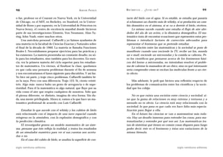 98                                                   A D R I Á N PA E N Z A   M AT E M Á T I C A … ¿ E S T Á S   AHÍ?                         99

o fue, profesor en el Courant en Nueva York, en la Universidad                tacto del hielo con el agua. Si es estable, se estudia qué pasaría
de Chicago, en el MIT, en Berkeley, en Stanford, en la Univer-                si echáramos un chorrito más de whisky, si se produciría un cam-
sidad de Bonn y por supuesto, en la Universidad de Princeton en               bio dramático en el sistema, si se va a derretir el hielo, etcétera.
Nueva Jersey, el centro de excelencia mundial donde hicieron                       Lo mismo sucede cuando uno estudia el flujo de aire alre-
parte de sus investigaciones Einstein, Von Neumann, Alan Tu-                  dedor del ala de un avión, o la dinámica demográfica. El ma-
ring, John Nash, entre muchos otros.                                          temático trata de encontrar ecuaciones que representen estos pro-
     Una anécdota personal: Caffarelli y yo fuimos ayudantes de               blemas e introducir factores de corrección adecuados para
una materia en la facultad de Ciencias Exactas y Naturales sobre              representar el fenómeno que se pretende estudiar.
el final de la década de 1960. La materia se llamaba Funciones                     La relación entre las matemáticas y la sociedad se pone de
Reales I. Necesitábamos preparar ejercicios para las prácticas y              manifiesto cuando uno enciende la TV, recibe un fax, manda
los exámenes. La materia presentaba un constante desafío, no só-              un e-mail, enciende un microondas y la comida se calienta. Pe-
lo para los estudiantes, sino también para los docentes. En esen-             ro los científicos que pensaron acerca de los fenómenos bási-
cia, era la primera materia del ciclo superior para los estudian-             cos del horno a microondas, no intentaban resolver el proble-
tes de matemática. Un viernes, al finalizar la clase, quedamos                ma de calentar la mamadera de un chico, sino en qué interesante
en que cada uno pensaría problemas durante el fin de semana                   sería comprender cómo se excitan las moléculas frente a un cier-
y nos encontraríamos el lunes siguiente para discutirlos. Y así fue.          to efecto.
Yo hice mi parte, y traje cinco problemas. Caffarelli también hi-
zo la suya. Pero con una diferencia. Trajo 123. Sí, ciento veinti-                Más adelante, le pedí que hiciera una reflexión respecto de
trés. Algo más: nunca hubo un gesto de arrogancia o de supe-                  los problemas de comunicación entre los científicos y la socie-
rioridad. Para él la matemática es algo natural, que fluye por su             dad que los cobija:
vida como el aire que respira cualquiera de nosotros. Sólo que
él piensa diferente, ve distinto, imagina de otra forma. Sin du-                  No es que exista una escisión entre ciencia y sociedad, si-
da, una mente privilegiada. Ahora sí, vamos a lo que hace un ma-              no que la gama de relaciones es muy extensa y tortuosa y a
temático profesional de acuerdo con Luis Caffarelli:                          menudo no es obvia. La ciencia está muy relacionada con la
                                                                              sociedad, lo que pasa es que cada vez hace falta más especia-
    Estudiar lo que sucede con el whisky y los cubitos de hielo               lización para llegar a ella.
está relacionado con el impacto de una nave espacial cuando                       En el futuro las ciencias se van a matematizar más toda-
reingresa en la atmósfera, con la explosión demográfica y con                 vía. Hay un desafío inmenso para entender las cosas, para ma-
la predicción climática.                                                      tematizarlas y entender por qué son así. Las matemáticas tra-
    El investigador genera un modelo matemático de un siste-                  tan de sintetizar qué tienen en común cosas dispares para luego
ma, presume que éste refleja la realidad, y testea los resultados             poder decir: éste es el fenómeno y éstas son variaciones de la
de un simulador numérico para ver si sus cuentas son acerta-                  misma fórmula.
das o no.
    En el caso del cubito de hielo, se analiza la superficie de con-

siglo veintiuno editores                                                                                                siglo veintiuno editores
 