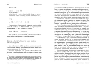 132                                                              A D R I Á N PA E N Z A   M AT E M Á T I C A … ¿ E S T Á S   AHÍ?                       133

     Por otro lado,                                                                       puede tener un árbol? ¿Cuántos días vive en promedio una per-
                                                                                          sona? ¿Cuántos ladrillos hacen falta para construir un edificio?
     p (cara) = p (ceca) =1/2                                                                  Para este capítulo tengo esta propuesta: aprender a estimar la
     p (“sí” si cara) = 1
           ,                                                                              cantidad de peces que hay en un determinado lago. Supongamos
     p (“sí” si ceca) = es la probabilidad de drogarse, que es
           ,                                                                              que uno está en los alrededores de una laguna. Es decir, un cuer-
                                                           30
     justamente lo que queremos calcular. Llamémosla P    .                               po de agua de proporciones razonables. Uno sabe que allí es po-
                                                                                          sible pescar, pero querría estimar cuántos peces hay. ¿Cómo hacer?
     Luego                                                                                     Naturalmente, estimar no quiere decir contar. Se trata de po-
                                                                                          der adquirir una idea de lo que hay. Por ejemplo, uno podría con-
     x = 1/2 . 1 + 1/2 . P => P = 2 . (x-1/2)                                     (*)     jeturar que en la laguna hay mil peces o que hay mil millones
                                                                                          de peces. Obviamente, no es lo mismo. Pero ¿cómo hacer?
    Por ejemplo, si el porcentaje de respuestas positivas hubie-                               Vamos a hacer juntos una reflexión. Supongamos que uno con-
ra sido de un 75% (o sea, 3/4 del total de las respuestas), reem-                         sigue una red que pide prestada a unos pescadores. Y se pone a
plazando x por 3/4 en la fórmula (*), se tiene:                                           pescar hasta conseguir mil peces. Es importante que cualquier pro-
                                                                                          cedimiento que se haga para conseguir los mil peces no los ma-
     P = 2 . (3/4 – 1/2) = 2 . (1/4) = 1/2                                                te, porque habrá que devolverlos al agua vivos. Lo que se hace
                                                                                          inmediatamente una vez que uno los tiene todos, es pintarlos de
   Esto significaría que la mitad de la población estudiantil con-                        un color que no se borre con el agua o marcarlos de alguna ma-
sumió alguna droga durante el colegio secundario.                                         nera. Digamos que, para fijar las ideas, los pintamos de amarillo.
                                                                                               Los devolvemos al agua y esperamos un tiempo razonable, en
                                                                                          donde “razonable” significa que les damos tiempo para que vuel-
Cómo estimar el número de peces                                                           van a mezclarse con la población que habitaba la laguna. Una vez
en una laguna                                                                             que estamos seguros, volvemos a sacar con el mismo método, otra
                                                                                          vez, mil peces. Claro, algunos de los peces que obtenemos ahora es-
    Uno de los mayores déficits que tienen nuestros sistemas edu-                         tarán pintados y otros, no. Supongamos, siempre a los efectos de
cativos, cuando se habla de matemática al menos, es que no se                             hacer las cuentas más fáciles, que entre los mil que acabamos de
nos enseña a estimar. Sí. A estimar.                                                      pescar ahora, aparecen sólo diez pintados de amarillo.
    Eso sirve, en principio, para aprender a desarrollar el senti-                             Esto quiere decir que diez entre mil es la proporción de pe-
do común. ¿Cuántas manzanas tiene una ciudad? ¿Cuántas hojas                              ces pintados que hay en la laguna. (No avance si no compren-
                                                                                          de este argumento. Si entendió, siga en el párrafo siguiente. Si no,
                                                                                          piense conmigo. Lo que hicimos después de pintarlos es tirar
   30
      En realidad, yo estoy suponiendo que las personas van a decir la verdad siem-       los mil peces a la laguna y darles tiempo a que se mezclen con
pre. Como eso no siempre sucede, para ser más exacto habría que multiplicar aquí
por un factor corrector que estimara esa probabilidad. Con todo, el ejemplo pre-          los que había antes. Cuando volvemos a sacar nuevamente mil
tende ilustrar un camino, aunque no sea todo lo preciso que debiera.                      peces, es porque ya les dimos tiempo para que se mezclaran to-

siglo veintiuno editores                                                                                                            siglo veintiuno editores
 