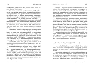 136                                                 A D R I Á N PA E N Z A   M AT E M Á T I C A … ¿ E S T Á S   AHÍ?                         137

nos Aires hay, por lo menos, dos personas con el mismo nú-                        Creo que la respuesta clara. Juntando los dos datos que tene-
mero de pelos en la cabeza?                                                  mos (el de la cota superior de pelos que una persona puede te-
     Claramente, la pregunta se podría contestar rápido apelan-              ner en su cabeza y el del número de habitantes de la ciudad), se
do a la gente “pelada”. Seguro que en Buenos Aires hay dos per-              deduce que inexorablemente se tiene que repetir el número de pe-
sonas que no tienen pelo, y por lo tanto, tienen el mismo núme-              los entre personas. Y no sólo una vez, sino muchas muchas ve-
ro de pelos: ¡cero! De acuerdo. Pero obviemos estos casos.                   ces. Pero esto ya no nos importa. Lo que nos interesa es que po-
Encontremos un argumento que convenza a quien preguntó de                    demos contestar la pregunta.
lo que quiere saber, y sin apelar al recurso de cero pelos.                       MORALEJA: hemos usado un mismo principio para sacar dos
     Antes de que yo escriba aquí la respuesta, una posibilidad              conclusiones. Tanto en el problema del cumpleaños como en el
es imaginar que si estoy proponiendo este problema en este lu-               de los pelos, hay algo en común: es como si uno tuviera un nú-
gar, inmediatamente después de haber discutido el problema de                mero de agujeritos y un número de bolitas. Si uno tiene 366 agu-
los cumpleaños, es que alguna relación debe haber entre am-                  jeritos y 367 bolitas, y las tiene que distribuir todas, es inexorable
bos. No es seguro, pero es muy probable. ¿Entonces? ¿Alguna                  que tenga que haber por lo menos un agujerito que tiene dos
idea?                                                                        bolitas. Y si uno tiene 200.000 agujeritos y casi tres millones de
     Una pregunta, entonces: ¿tiene usted idea de cuántos pelos              bolitas que piensa repartir, se reproduce el mismo escenario: se-
puede tener una persona en la cabeza? ¿Alguna vez se lo cues-                guro que hay agujeritos con más de una bolita.
tionó? No es que haga falta para vivir, pero… si uno tiene en                     Este principio se conoce con el nombre de “pigeon hole prin-
cuenta el grosor de un pelo y la superficie del cuero cabelludo de           ciple”, o principio del “palomar”. Si uno tiene un número de ni-
cualquier persona, el resultado es que no hay manera de que                  dos (digamos “n”) y un número de palomas (digamos “m”), si
nadie tenga más de 200.000 pelos. Y eso sería ya en el caso de               el número m es mayor que el número n entonces tiene que haber
King-Kong o algo así. Es imposible imaginar una persona con                  por lo menos dos palomas en algún nido.
200.000 pelos. Pero, de todas formas, sigamos con la idea.
     Con este dato nuevo ahora, ¿de qué sirve saber que hay a
lo sumo 200.000 pelos en la cabeza de una persona? ¿Qué ha-                  Afinadores de piano (en Boston)
cer con él?
     ¿Cuántas personas viven en Buenos Aires? ¿Alguna idea?                      Gerardo Garbulsky fue un gran proveedor de ideas y de ma-
De acuerdo con el censo del año 2000, viven 2.965.403 personas               terial, no sólo para aportar historias al programa de televisión,
en la Ciudad de Buenos Aires. Para la solución del problema,                 sino para mi vida en general y mis clases en la facultad, en par-
no hace falta tener el dato con tanta precisión. Basta con decir,            ticular.
entonces, que hay más de dos millones novecientas sesenta mil                    Gerardo y su mujer, Marcela, vivieron en Boston durante va-
personas. ¿Por qué con estos datos es suficiente? ¿Por qué este              rios años. Se fueron de la Argentina inmediatamente después de
problema es el mismo ahora que el de los cumpleaños? ¿Podrían                la graduación de Gerardo como Licenciado en Física en la Uni-
tener acaso todos los habitantes de Buenos Aires un diferente nú-            versidad de Buenos Aires. Luego, él se doctoró —también en Fí-
mero de pelos en la cabeza?                                                  sica— en el MIT (Massachussets Institute of Technology).


siglo veintiuno editores                                                                                                 siglo veintiuno editores
 