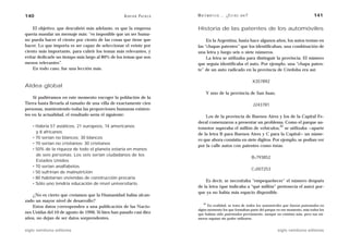 140                                                A D R I Á N PA E N Z A   M AT E M Á T I C A … ¿ E S T Á S   AHÍ?                                141

    El objetivo, que descubrió más adelante, es que la empresa              Historia de las patentes de los automóviles
quería mandar un mensaje más: “es imposible que un ser huma-
no pueda hacer el ciento por ciento de las cosas que tiene que                   En la Argentina, hasta hace algunos años, los autos tenían en
hacer. Lo que importa es ser capaz de seleccionar el veinte por             las “chapas patentes” que los identificaban, una combinación de
ciento más importante, para cubrir los temas más relevantes, y              una letra y luego seis o siete números.
evitar dedicarle un tiempo más largo al 80% de los temas que son                 La letra se utilizaba para distinguir la provincia. El número
menos relevantes”.                                                          que seguía identificaba el auto. Por ejemplo, una “chapa paten-
    En todo caso, fue una lección más.                                      te” de un auto radicado en la provincia de Córdoba era así:

                                                                                                                      X357892
Aldea global
                                                                                  Y uno de la provincia de San Juan,
    Si pudiéramos en este momento encoger la población de la
Tierra hasta llevarla al tamaño de una villa de exactamente cien                                                      J243781
personas, manteniendo todas las proporciones humanas existen-
tes en la actualidad, el resultado sería el siguiente:                          Los de la provincia de Buenos Aires y los de la Capital Fe-
                                                                            deral comenzaron a presentar un problema. Como el parque au-
    • Habría 57 asiáticos, 21 europeos, 14 americanos                                                                   32
                                                                            tomotor superaba el millón de vehículos, se utilizaba —aparte
      y 8 africanos                                                         de la letra B para Buenos Aires y C para la Capital— un núme-
    • 70 serían no blancos; 30 blancos
                                                                            ro que ahora consistía en siete dígitos. Por ejemplo, se podían ver
    • 70 serían no cristianos; 30 cristianos
                                                                            por la calle autos con patentes como éstas:
    • 50% de la riqueza de todo el planeta estaría en manos
      de seis personas. Los seis serían ciudadanos de los
                                                                                                                      B1793852
      Estados Unidos
    • 70 serían analfabetos
                                                                                                                      C1007253
    • 50 sufrirían de malnutrición
    • 80 habitarían viviendas de construcción precaria
                                                                                Es decir, se necesitaba “empequeñecer” el número después
    • Sólo uno tendría educación de nivel universitario.
                                                                            de la letra (que indicaba a “qué millón” pertenecía el auto) por-
                                                                            que ya no había más espacio disponible.
    ¿No es cierto que creíamos que la Humanidad había alcan-
zado un mayor nivel de desarrollo?
                                                                                32
    Estos datos corresponden a una publicación de las Nacio-                      En realidad, se trata de todos los automóviles que fueron patentados en
                                                                            algún momento los que formaban parte del parque en ese momento, más todos los
nes Unidas del 10 de agosto de 1996. Si bien han pasado casi diez           que habían sido patentados previamente, aunque no existían más, pero sus nú-
años, no dejan de ser datos sorprendentes.                                  meros seguían sin poder utilizarse.


siglo veintiuno editores                                                                                                         siglo veintiuno editores
 
