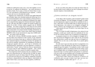 178                                                  A D R I Á N PA E N Z A   M AT E M Á T I C A … ¿ E S T Á S   AHÍ?                          179

rededor de 1248 metros entre casa y casa. Esto significa, un via-                  Si aun con todos estos datos, los enoja que Santa Claus no
je total de 121 millones de kilómetros… sin contar descansos o                les haya traído lo que le pidieron este año, es porque son tremen-
paradas al baño. Por lo tanto, el trineo de Santa Claus se mue-               damente injustos y desconsiderados.
ve a una velocidad de 1.040 kilómetros por segundo… es decir,
casi tres mil veces la velocidad del sonido.
     Hagamos una comparación: el vehículo más rápido fabricado                ¿Cómo construir un ángulo recto?
por el hombre viaja a una velocidad máxima de 44 km/seg. Un re-
no convencional puede correr (como máximo) a 24 km por hora o,                     A esta altura, todo el mundo (¿todo el mundo?) puede recitar
lo que es lo mismo, unas siete milésimas de kilómetro por segun-              el teorema de Pitágoras: “En todo triángulo rectángulo, el cuadra-
do. La carga del trineo agrega otro elemento interesante. Suponien-           do de la hipotenusa es igual a la suma de los cuadrados de los ca-
do que cada niño sólo pidió un juguete de tamaño mediano (di-                 tetos”. Ahora bien: el teorema habla sobre la relación que hay en-
gamos de un kilo), el trineo estaría cargando más de 500.000                  tre la hipotenusa y los catetos en un triángulo rectángulo. Se
toneladas… sin contar a Santa Claus. En la Tierra un reno normal              supone, entonces, que el triángulo que nos dieron es rectángulo.
NO puede acarrear más de 150 kg. Aun suponiendo que un reno pu-                    ¿Qué pasaría al revés? Es decir: si un señor llega con un
diera acarrear diez veces el peso normal, el trabajo, obviamente, no          triángulo y dice:
podría ser hecho por ocho ó nueve renos. Santa Claus necesitaría                   “Vea. Yo acabo de medir la hipotenusa y los catetos de este
360.000 de ellos, lo que incrementa la carga otras 54.000 tonela-             triángulo y resulta que cuando sumo los cuadrados de los cate-
das… sin contar el peso del trineo.                                           tos me da el mismo número que el cuadrado de la hipotenusa”.
     Más allá de la broma, 600.000 toneladas viajando a 1.040                      La pregunta entonces es: ¿Es rectángulo el triángulo del se-
km/seg sufren una resistencia al aire enorme, lo que calentaría               ñor? El teorema de Pitágoras no dice nada de esto. El teorema
los renos, de la misma forma que se calienta la cubierta de una               hace afirmaciones cuando uno sabe que tiene un triángulo rec-
nave espacial al ingresar a la atmósfera terrestre. Por ejemplo, los          tángulo. Pero en este caso, no dice nada. No se puede aplicar
dos renos de adelante, absorberían 14,3 quintillones de joules de             el teorema.
energía por segundo cada uno… por lo que se calcinarían casi                       En todo caso, lo que uno tiene que hacer es preguntarse si es
instantáneamente, exponiendo a los renos siguientes y creando en-             verdad que el señor del párrafo de arriba tenía un triángulo rec-
sordecedores “booms” sónicos. Todos los renos se vaporarizarían               tángulo sin que él lo supiera. Y el resultado es cierto. Cada vez que
en un poco más de cuatro milésimas de segundo… más o menos                    en un triángulo se observa esa relación entre los tres catetos, es por-
cuando Santa Claus esté a punto de realizar su quinta visita.                 que el triángulo debe ser rectángulo (aunque yo no escriba la de-
     Si no importara todo lo anterior, hay que considerar el resul-           mostración aquí, es un buen ejercicio para pensar). Lo interesan-
tado de la desaceleración de 1.040 km/seg. En 0,001 de segun-                 te de esto es que con este resultado, que es el recíproco del teorema
do, suponiendo un peso de Santa Claus de 150 kg, estaría suje-                de Pitágoras, es posible construirse triángulos rectángulos.
to a una inercia de fuerza de 2.315.000 kg, rompiendo al instante                  ¿Cómo hacer? Bien. Tomen una cuerda de 12 metros (o 12
sus huesos y desprendiendo todos sus órganos, reduciéndolo al                 centímetros, pero creo que es mejor si se lo hace con una cuer-
                                                                                                                          2      2     2
pobre Santa Claus a una masa sin forma aguada y temblorosa.                   da más manejable). Ustedes saben que 3 + 4 = 5 .

siglo veintiuno editores                                                                                                  siglo veintiuno editores
 