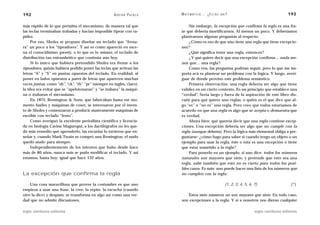 192                                                  A D R I Á N PA E N Z A   M AT E M Á T I C A … ¿ E S T Á S   AHÍ?                                   193

más rápido de lo que permitía el mecanismo, de manera tal que                     Sin embargo, la excepción que confirma la regla es una fra-
las teclas terminaban trabadas y hacían imposible tipear con ra-              se que debería mortificarnos. Al menos un poco. Y deberíamos
pidez.                                                                        plantearnos algunas preguntas al respecto:
     Por eso, Sholes se propuso diseñar un teclado que “frena-                    ¿Cómo es eso de que uno tiene una regla que tiene excepcio-
ra” un poco a los “tipeadores”. Y así es como apareció en esce-               nes?
na el conocidísimo qwerty, o lo que es lo mismo, el teclado de                    ¿Qué significa tener una regla, entonces?
distribución tan estrambótico que continúa aún hoy.                               ¿Y qué quiere decir que una excepción confirma… nada me-
     Si lo único que hubiera pretendido Sholes era frenar a los               nos que… una regla?
tipeadores, quizás hubiera podido poner las teclas que activan las                Como ven, las preguntas podrían seguir, pero lo que me im-
letras “A” y “S” en puntas opuestas del teclado. En realidad, al              porta acá es plantear un problema con la lógica. Y luego, averi-
poner en lados opuestos a pares de letras que aparecen muchas                 guar de dónde provino este problema semántico.
veces juntas, como “sh”, “ck”, “th” “pr” (siempre en inglés, claro),              Primera observación: una regla debería ser algo que tiene
la idea era evitar que se “apelotonaran” y “se trabara” la máqui-             validez en un cierto contexto. Es un principio que establece una
na o trabaran el mecanismo.                                                   “verdad”. Sería largo y fuera de la aspiración de este libro dis-
     En 1873, Remington & Sons, que fabricaban hasta ese mo-                  cutir para qué quiere uno reglas, o quién es el que dice que al-
mento fusiles y máquinas de coser, se interesaron por el inven-               go “es” o “no es” una regla. Pero creo que todos estaríamos de
to de Sholes y comenzaron a producir masivamente máquinas de                  acuerdo en que una regla es algo que se acepta o demuestra que
escribir con teclado “lento”.                                                 es verdad.
     Como averiguó la excelente periodista científica y licencia-                 Ahora bien: qué querría decir que una regla contiene excep-
da en biología Carina Maguregui, a los dactilógrafos no les que-              ciones. Una excepción debería ser algo que no cumple con la
dó más remedio que aprenderlo, las escuelas lo tuvieron que en-               regla (aunque debería). Pero la lógica más elemental obliga a pre-
señar y, cuando Mark Twain se compró una Remington, el nudo                   guntarse: ¿cómo hago para saber si cuando tengo un objeto o un
quedó atado para siempre.                                                     ejemplo para usar la regla, éste o ésta es una excepción o tiene
     Independientemente de los intentos que hubo desde hace                   que estar sometido a la regla?
más de 80 años, nunca más se pudo modificar el teclado. Y así                     Para ponerlo en un ejemplo, si uno dice: todos los números
estamos, hasta hoy: igual que hace 132 años.                                  naturales son mayores que siete, y pretende que esto sea una
                                                                              regla, sabe también que esto no es cierto para todos los posi-
                                                                              bles casos. Es más: uno puede hacer una lista de los números que
La excepción que confirma la regla                                            no cumplen con la regla:

    Una cosa maravillosa que provee la costumbre es que uno                                                        (1, 2, 3, 4, 5, 6, 7)                  (*)
empieza a usar una frase, la cree, la repite, la escucha (cuando
otro la dice) y después, se transforma en algo así como una ver-                  Estos siete números no son mayores que siete. En todo caso,
dad que no admite discusiones.                                                son excepciones a la regla. Y si a nosotros nos dieran cualquier

siglo veintiuno editores                                                                                                              siglo veintiuno editores
 