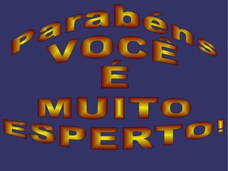 Parabéns  VOCÊ  É  MUITO  ESPERTO! 