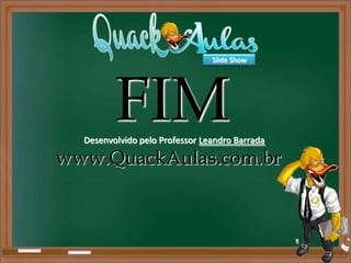 FIM
www.QuackAulas.com.br
Desenvolvido pelo Professor Leandro Barrada
Slide Show
 