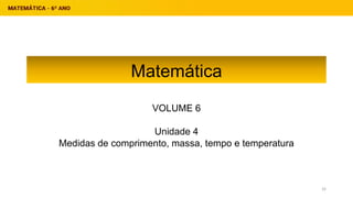 Matemática
VOLUME 6
Unidade 4
Medidas de comprimento, massa, tempo e temperatura
32
 