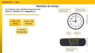 Medidas de tempo
As unidades mais utilizadas diariamente são
hora (h), minuto (min) e segundo (s).
1 dia = 24
horas
1 hora = 60
minutos
1 minuto =
60 segundos
38
 