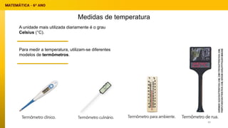 Medidas de temperatura
A unidade mais utilizada diariamente é o grau
Celsius (°C).
Para medir a temperatura, utilizam-se diferentes
modelos de termômetros.
40
 