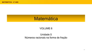 Matemática
VOLUME 6
Unidade 5
Números racionais na forma de fração
41
 