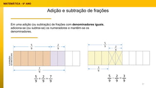 Adição e subtração de frações
Em uma adição (ou subtração) de frações com denominadores iguais,
adiciona-se (ou subtrai-se) os numeradores e mantêm-se os
denominadores.
47
 