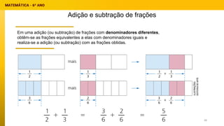 Em uma adição (ou subtração) de frações com denominadores diferentes,
obtêm-se as frações equivalentes a elas com denominadores iguais e
realiza-se a adição (ou subtração) com as frações obtidas.
Adição e subtração de frações
48
 