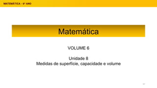 Matemática
VOLUME 6
Unidade 8
Medidas de superfície, capacidade e volume
67
 