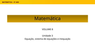 Matemática
VOLUME 8
Unidade 3
Equação, sistema de equações e inequação
 