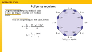 Polígonos regulares
Um polígono regular possui todos os lados
e todos os ângulos internos com medidas
iguais.
Para um polígono regular de n lados, temos:
 