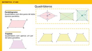 Quadriláteros
Paralelogramo
Quadrilátero com dois pares de lados
opostos paralelos.
Trapézio
Quadrilátero com apenas um par
de lados paralelos.
 