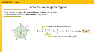 Para calcular a área de um polígono regular de n lados
podemos decompô-lo em n triângulos congruentes.
Área de um polígono regular
 