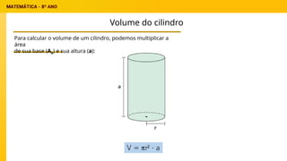 Volume do cilindro
Para calcular o volume de um cilindro, podemos multiplicar a
área
de sua base (Ab) e sua altura (a):
 