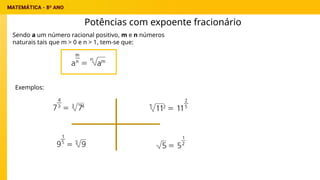 Potências com expoente fracionário
Sendo a um número racional positivo, m e n números
naturais tais que m > 0 e n > 1, tem-se que:
Exemplos:
 
