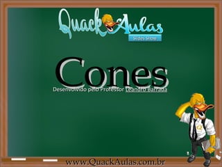 Slides Show




Cones
Desenvolvido pelo Professor Leandro Barrada




    www.QuackAulas.com.br
 