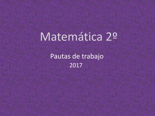 Matemática 2º
Pautas de trabajo
2017
 