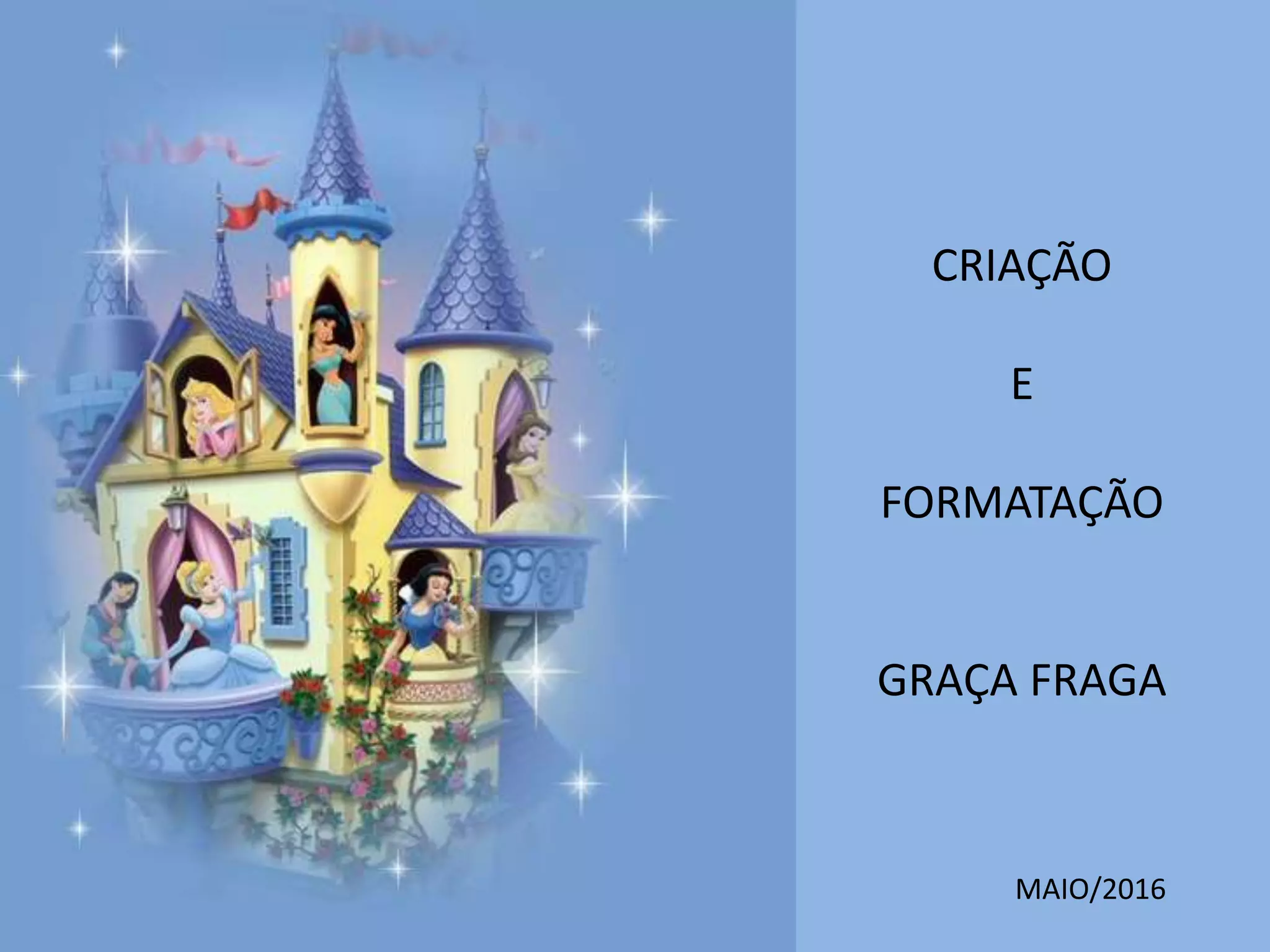 CRIAÇÃO
E
FORMATAÇÃO
GRAÇA FRAGA
MAIO/2016