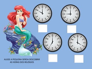 AJUDE A PEQUENA SEREIA DESCOBRIR
AS HORAS DOS RELÓGIOS
 