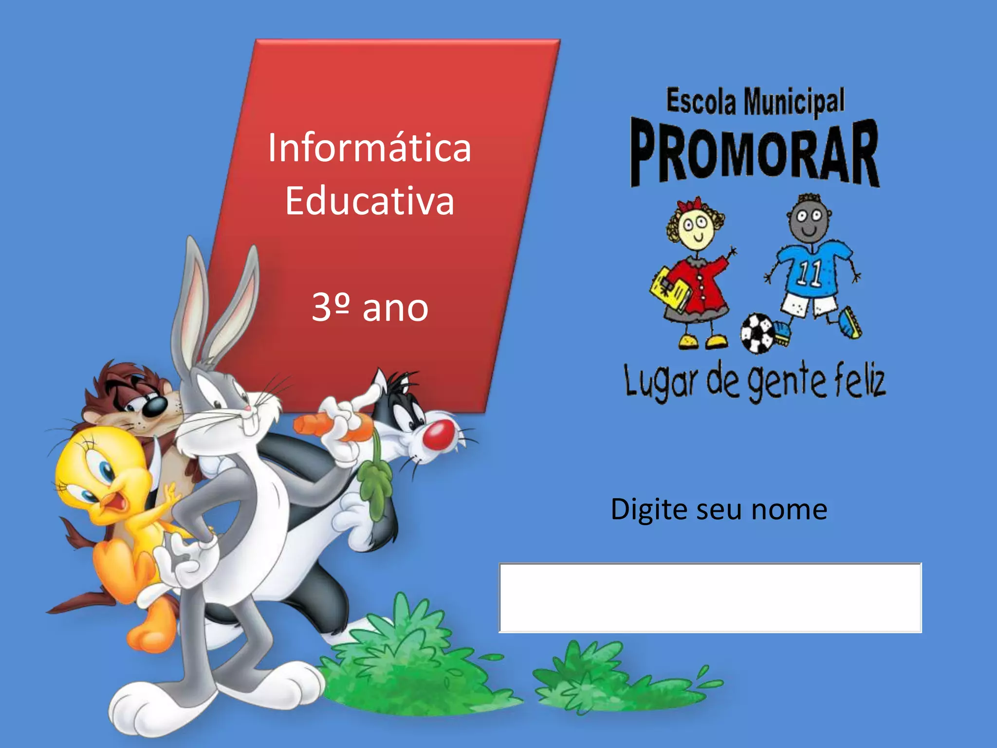 Informática
Educativa
3º ano
Digite seu nome