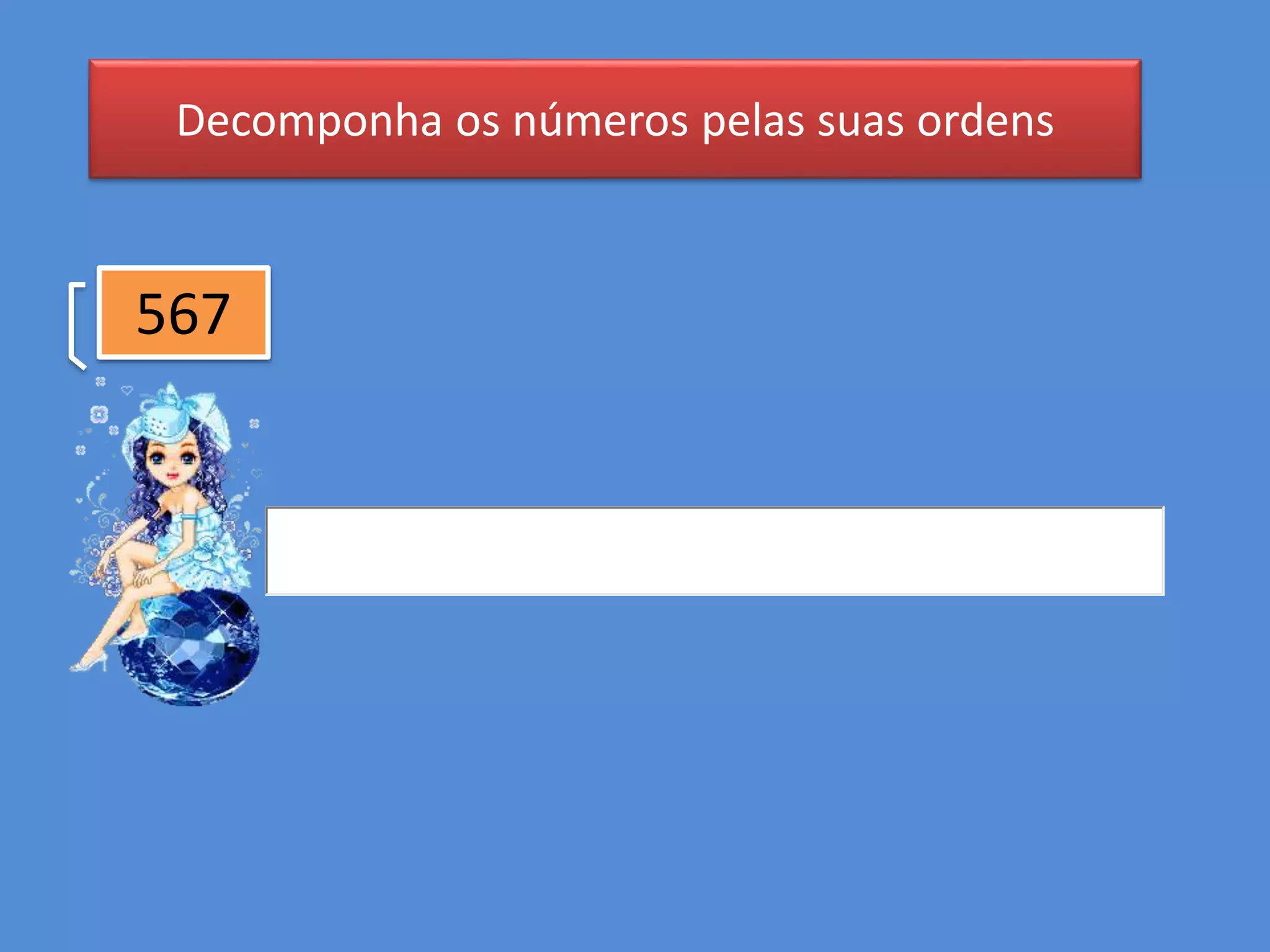 Decomponha os números pelas suas ordens
567