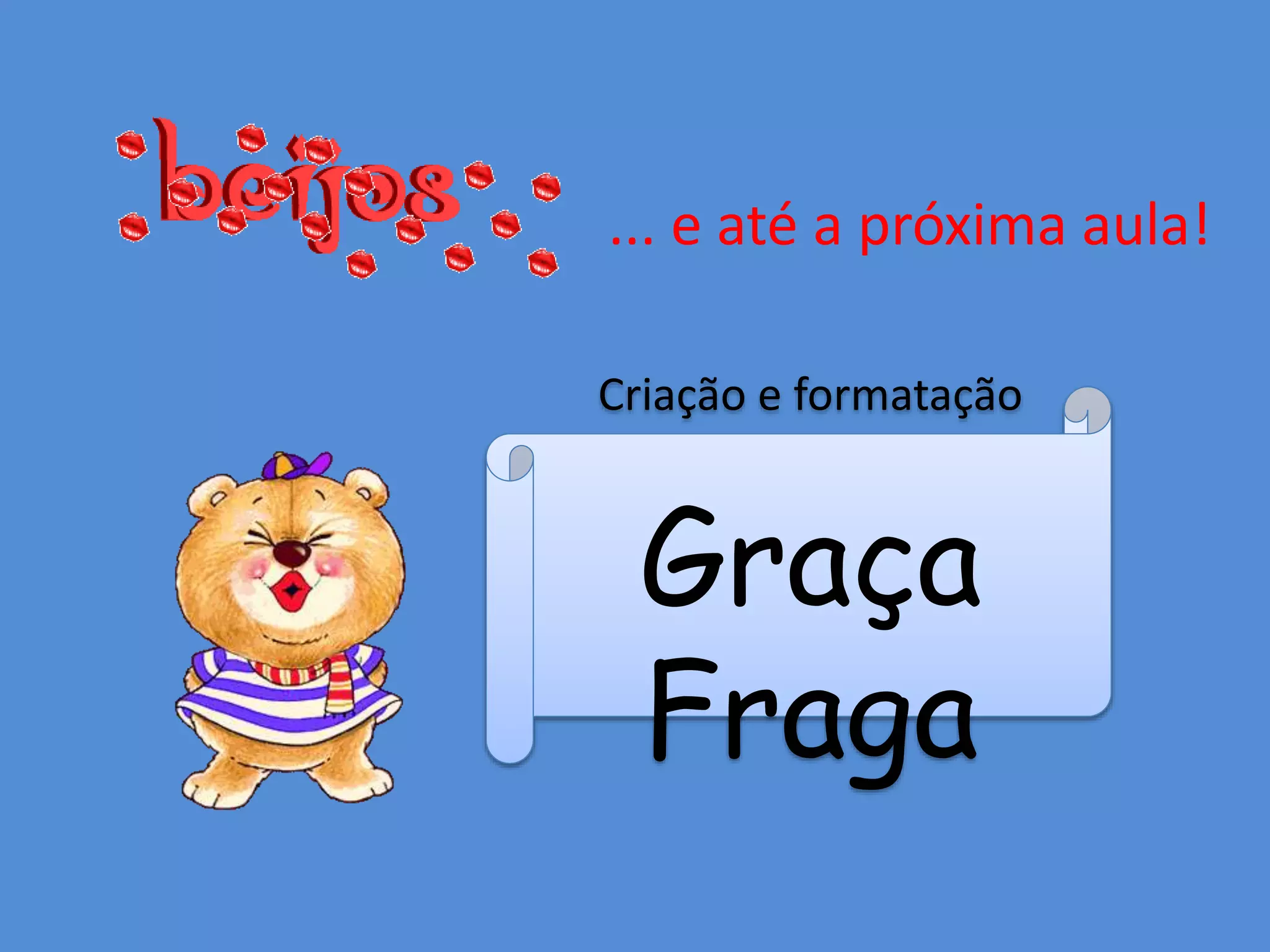 ... e até a próxima aula!
Criação e formatação
Graça
Fraga