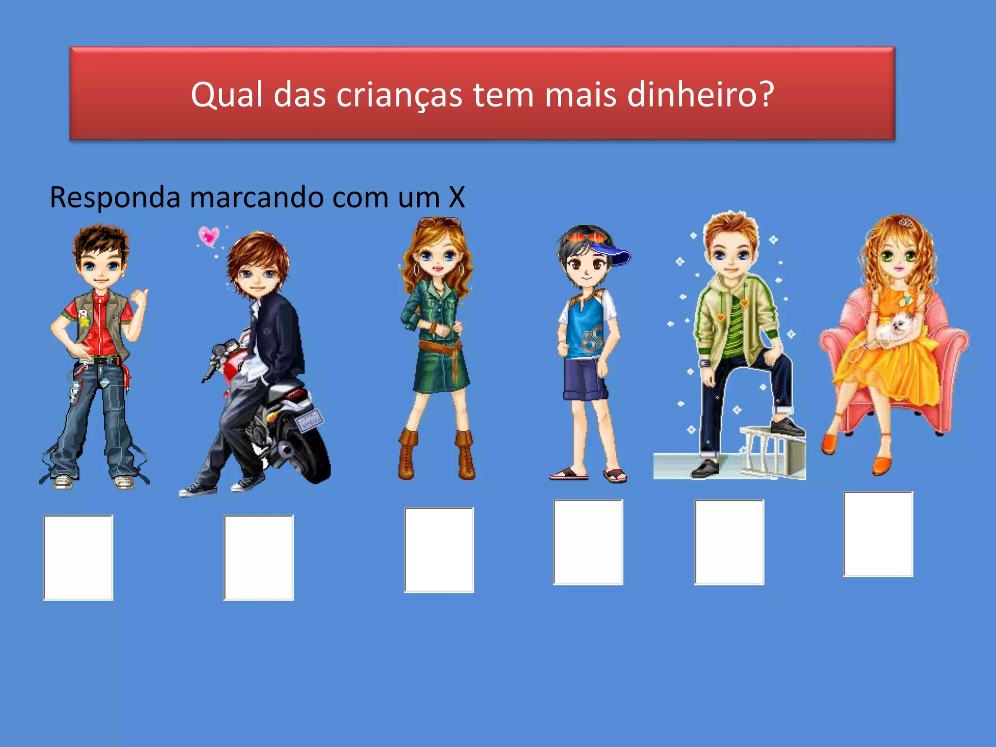 Qual das crianças tem mais dinheiro?
Responda marcando com um X