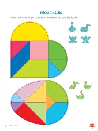 Matemática 4 151
151
RECORTABLES
Usa el cardiotangram y el ovotangram para forma las siguientes figuras.
 