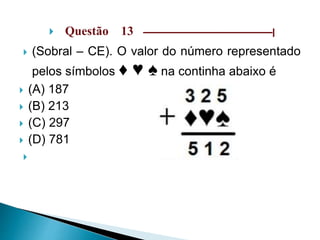  Questão 13 –––––––––––––––––––––––––––––|
 (Sobral – CE). O valor do número representado
pelos símbolos ♦ ♥ ♠ na continha abaixo é
 (A) 187
 (B) 213
 (C) 297
 (D) 781

 