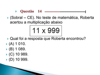  Questão 14 –––––––––––––––––––––––––––––|
 (Sobral – CE). No teste de matemática, Roberta
acertou a multiplicação abaixo
 Qual foi a resposta que Roberta encontrou?
 (A) 1 010.
 (B) 1 089.
 (C) 10 989.
 (D) 10 999.
 