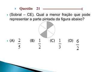 Questão 21 –––––––––––––––––––––––––––––|
 (Sobral – CE). Qual a menor fração que pode
representar a parte pintada da figura abaixo?
 (A) (B) (C) (D)
 