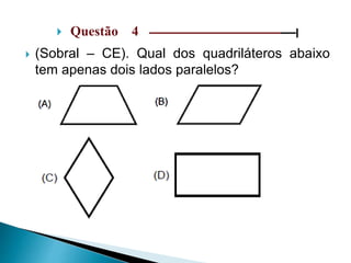  Questão 4 ––––––––––––––––––––––––––––––|
 (Sobral – CE). Qual dos quadriláteros abaixo
tem apenas dois lados paralelos?
 