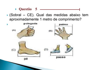  Questão 5 ––––––––––––––––––––––––––––––|
 (Sobral – CE). Qual das medidas abaixo tem
aproximadamente 1 metro de comprimento?

 