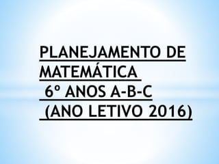 PLANEJAMENTO DE
MATEMÁTICA
6º ANOS A-B-C
(ANO LETIVO 2016)
 