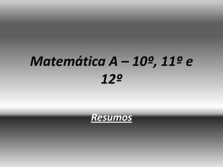 Matemática A – 10º, 11º e
         12º

         Resumos
 