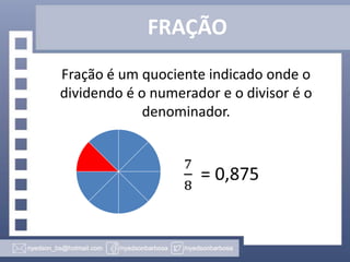 FRAÇÃO
Fração é um quociente indicado onde o
dividendo é o numerador e o divisor é o
denominador.

 