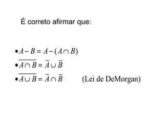 É correto afirmar que:
( )
(Lei de DeMorgan)
A B A A B
A B A B
A B A B
• − = − ∩
• ∩ = ∪
• ∪ = ∩
 
