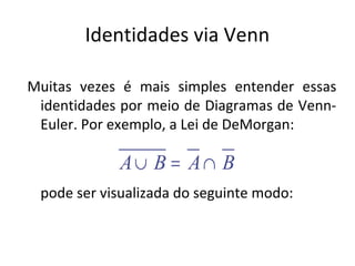 Identidades via Venn
Muitas vezes é mais simples entender essas
identidades por meio de Diagramas de Venn-
Euler. Por exemplo, a Lei de DeMorgan:
pode ser visualizada do seguinte modo:
BABA ∩=∪
 