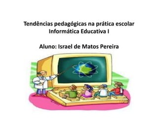 Tendências pedagógicas na prática escolar
Informática Educativa I
Aluno: Israel de Matos Pereira
 