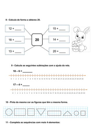 8 - Calcula de forma a obteres 20.
9 - Calcula as seguintes subtrações com a ajuda da reta.
10 - Pinta da mesma cor as figuras que têm a mesma forma.
11 - Completa as sequências com mais 4 elementos:
 