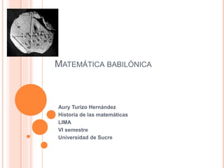 MATEMÁTICA BABILÓNICA
Aury Turizo Hernández
Historia de las matemáticas
LIMA
VI semestre
Universidad de Sucre
 