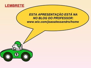 LEMBRETE ESTA APRESENTAÇÃO ESTÁ NA NO BLOG DO PROFESSOR: www.wix.com/joaoalessandro/home  