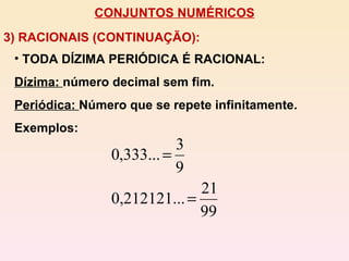 CONJUNTOS NUMÉRICOS 3) RACIONAIS (CONTINUAÇÃO):  TODA DÍZIMA PERIÓDICA É RACIONAL:  Dízima:  número decimal sem fim.  Periódica:  Número que se repete infinitamente. Exemplos: 