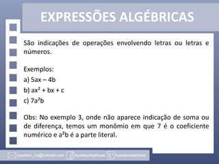 EXPRESSÕES ALGÉBRICAS
São indicações de operações envolvendo letras ou letras e
números.
Exemplos:
a) 5ax – 4b
b) ax² + bx...